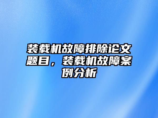 裝載機(jī)故障排除論文題目，裝載機(jī)故障案例分析