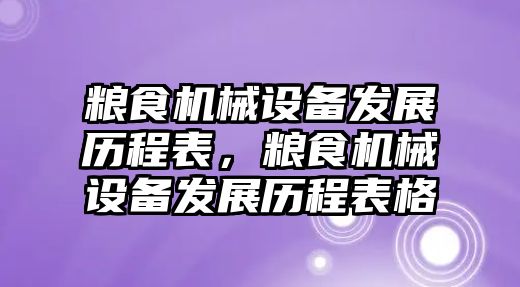 糧食機械設備發(fā)展歷程表，糧食機械設備發(fā)展歷程表格