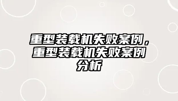 重型裝載機失敗案例，重型裝載機失敗案例分析