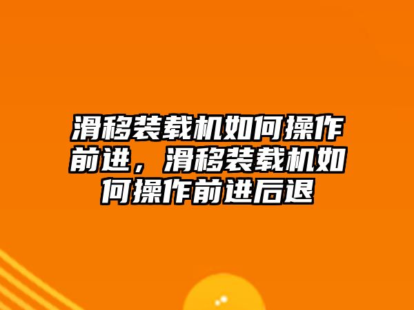 滑移裝載機(jī)如何操作前進(jìn)，滑移裝載機(jī)如何操作前進(jìn)后退