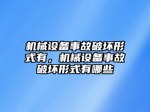 機(jī)械設(shè)備事故破壞形式有，機(jī)械設(shè)備事故破壞形式有哪些