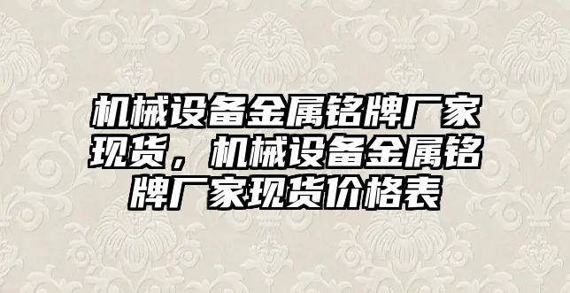 機械設(shè)備金屬銘牌廠家現(xiàn)貨，機械設(shè)備金屬銘牌廠家現(xiàn)貨價格表