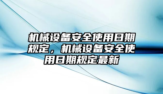 機(jī)械設(shè)備安全使用日期規(guī)定，機(jī)械設(shè)備安全使用日期規(guī)定最新