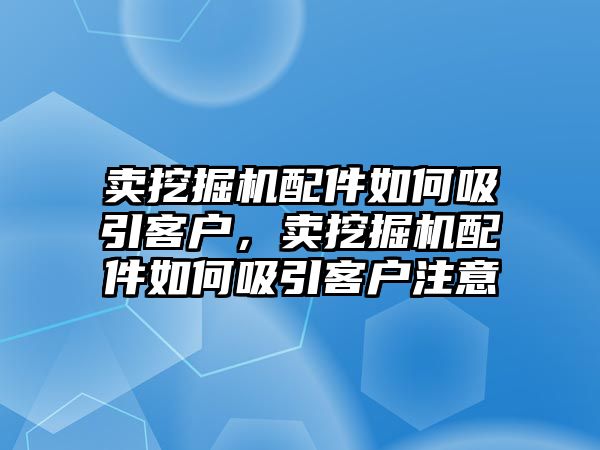 賣挖掘機(jī)配件如何吸引客戶，賣挖掘機(jī)配件如何吸引客戶注意