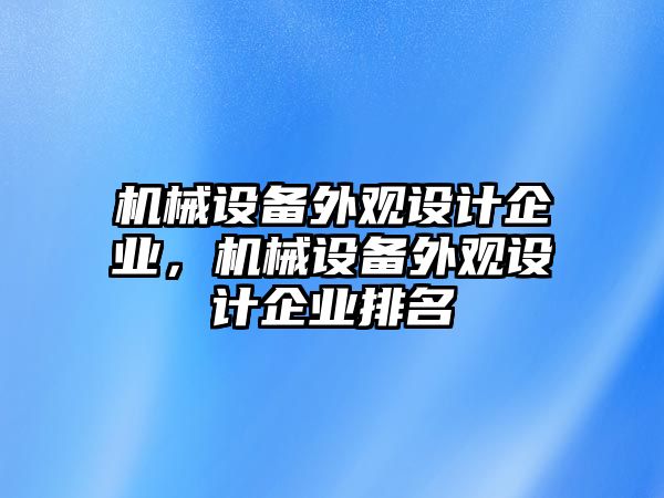 機(jī)械設(shè)備外觀設(shè)計(jì)企業(yè)，機(jī)械設(shè)備外觀設(shè)計(jì)企業(yè)排名