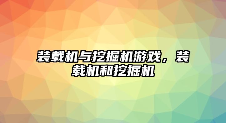 裝載機與挖掘機游戲，裝載機和挖掘機