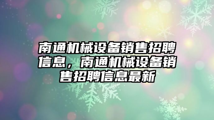 南通機械設備銷售招聘信息，南通機械設備銷售招聘信息最新