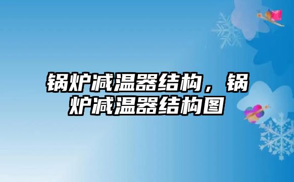 鍋爐減溫器結(jié)構(gòu)，鍋爐減溫器結(jié)構(gòu)圖