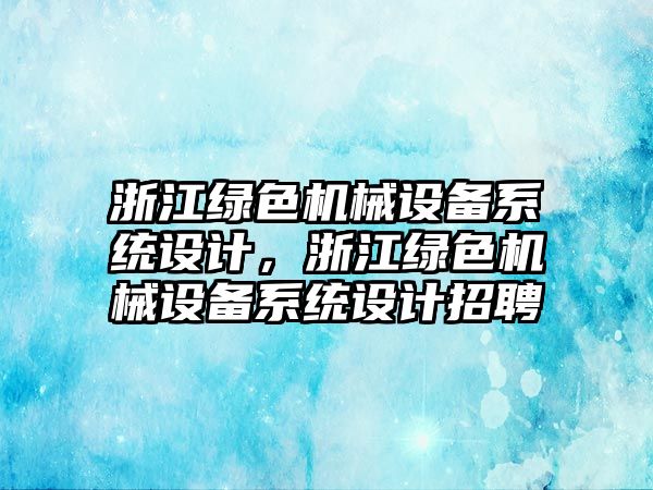 浙江綠色機械設備系統(tǒng)設計，浙江綠色機械設備系統(tǒng)設計招聘