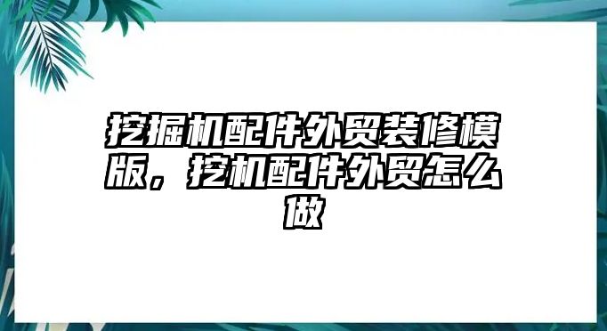 挖掘機(jī)配件外貿(mào)裝修模版，挖機(jī)配件外貿(mào)怎么做