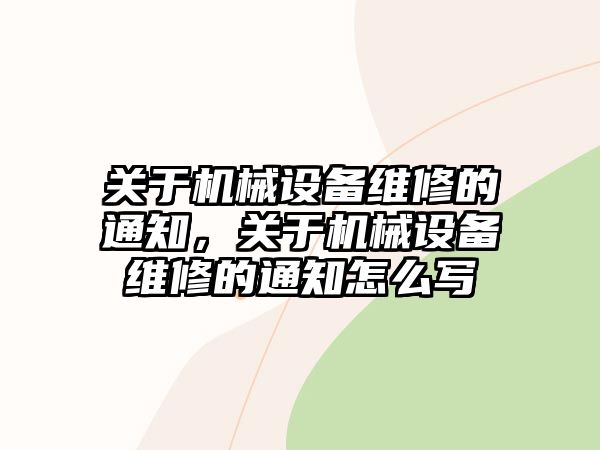 關(guān)于機械設(shè)備維修的通知，關(guān)于機械設(shè)備維修的通知怎么寫