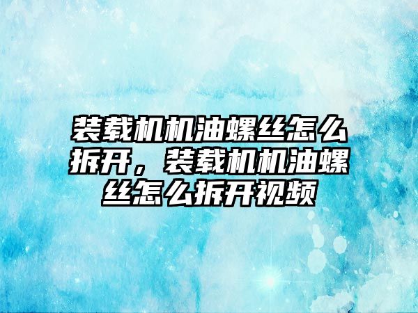 裝載機機油螺絲怎么拆開，裝載機機油螺絲怎么拆開視頻