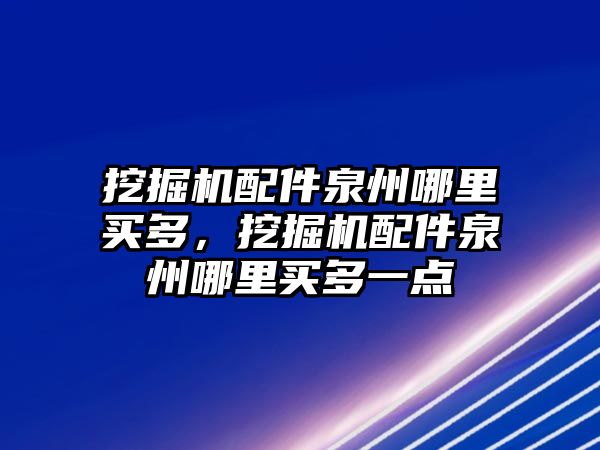 挖掘機配件泉州哪里買多，挖掘機配件泉州哪里買多一點