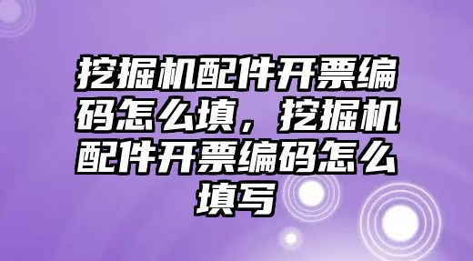 挖掘機(jī)配件開票編碼怎么填，挖掘機(jī)配件開票編碼怎么填寫