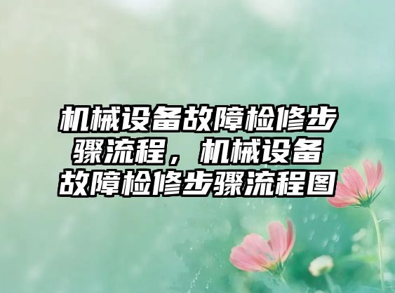 機械設(shè)備故障檢修步驟流程，機械設(shè)備故障檢修步驟流程圖