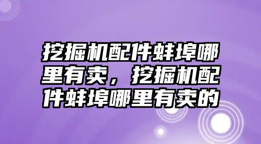 挖掘機配件蚌埠哪里有賣，挖掘機配件蚌埠哪里有賣的