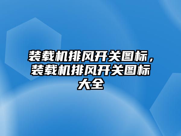 裝載機(jī)排風(fēng)開關(guān)圖標(biāo)，裝載機(jī)排風(fēng)開關(guān)圖標(biāo)大全