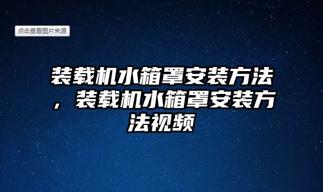 裝載機(jī)水箱罩安裝方法，裝載機(jī)水箱罩安裝方法視頻