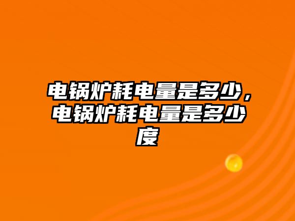 電鍋爐耗電量是多少，電鍋爐耗電量是多少度