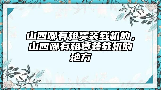 山西哪有租賃裝載機的，山西哪有租賃裝載機的地方