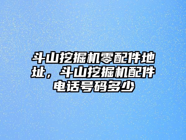 斗山挖掘機(jī)零配件地址，斗山挖掘機(jī)配件電話號(hào)碼多少