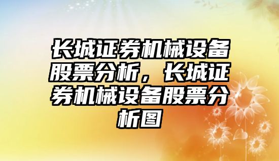 長城證券機械設備股票分析，長城證券機械設備股票分析圖