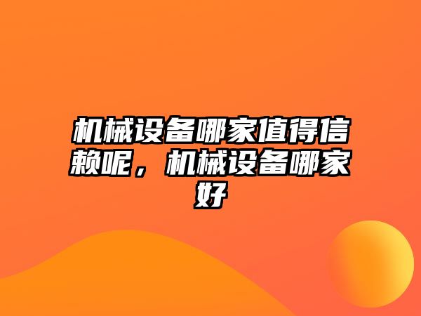 機械設備哪家值得信賴呢，機械設備哪家好