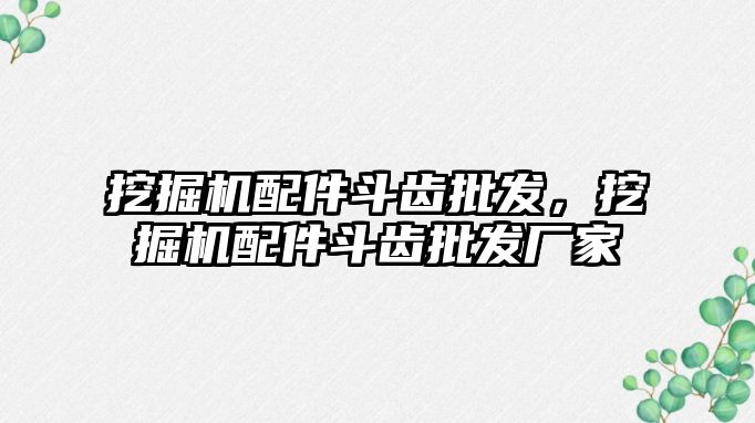 挖掘機配件斗齒批發(fā)，挖掘機配件斗齒批發(fā)廠家