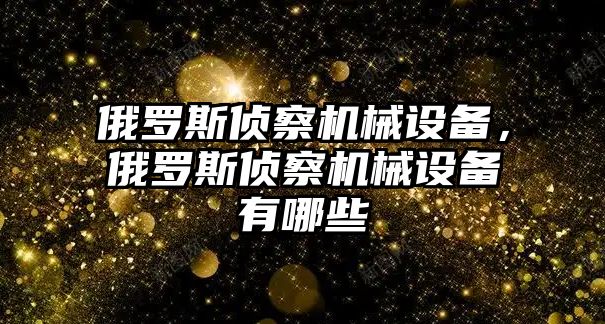 俄羅斯偵察機(jī)械設(shè)備，俄羅斯偵察機(jī)械設(shè)備有哪些