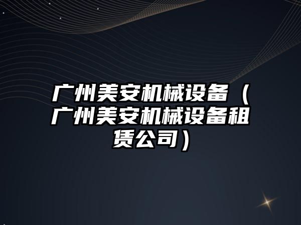 廣州美安機械設備（廣州美安機械設備租賃公司）