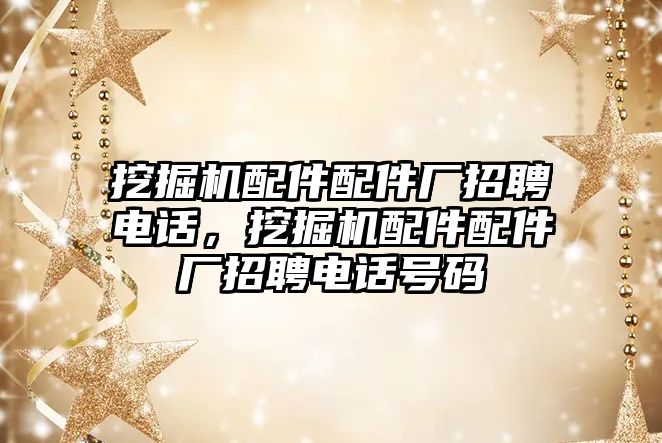 挖掘機配件配件廠招聘電話，挖掘機配件配件廠招聘電話號碼