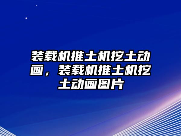 裝載機推土機挖土動畫，裝載機推土機挖土動畫圖片