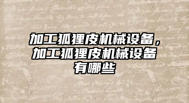 加工狐貍皮機(jī)械設(shè)備，加工狐貍皮機(jī)械設(shè)備有哪些