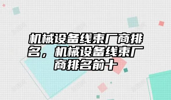 機(jī)械設(shè)備線束廠商排名，機(jī)械設(shè)備線束廠商排名前十