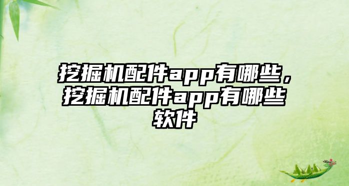 挖掘機配件app有哪些，挖掘機配件app有哪些軟件