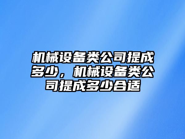 機(jī)械設(shè)備類公司提成多少，機(jī)械設(shè)備類公司提成多少合適