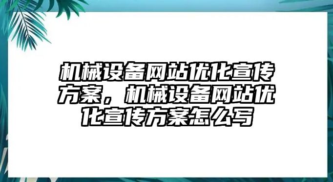 機械設(shè)備網(wǎng)站優(yōu)化宣傳方案，機械設(shè)備網(wǎng)站優(yōu)化宣傳方案怎么寫