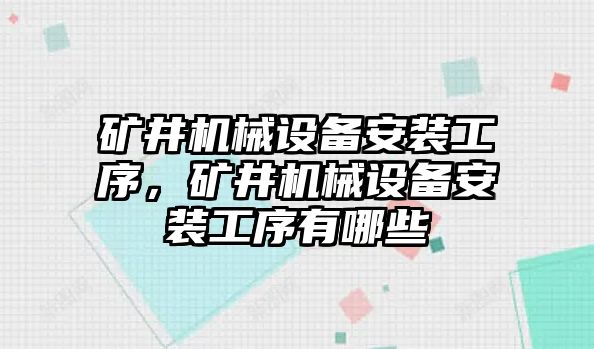礦井機械設(shè)備安裝工序，礦井機械設(shè)備安裝工序有哪些