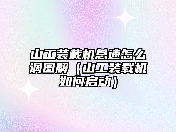 山工裝載機(jī)怠速怎么調(diào)圖解（山工裝載機(jī)如何啟動）