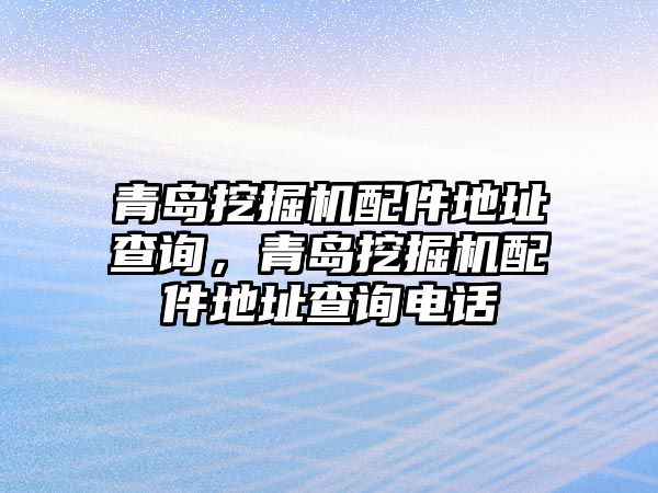 青島挖掘機(jī)配件地址查詢，青島挖掘機(jī)配件地址查詢電話