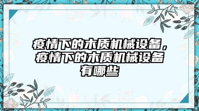 疫情下的木質(zhì)機(jī)械設(shè)備，疫情下的木質(zhì)機(jī)械設(shè)備有哪些