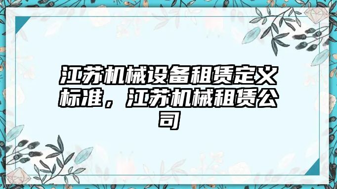 江蘇機械設備租賃定義標準，江蘇機械租賃公司