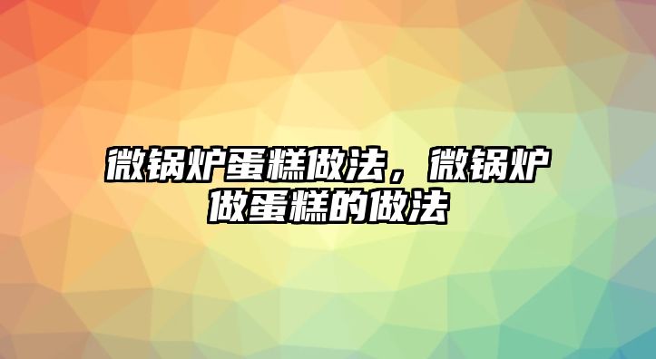 微鍋爐蛋糕做法，微鍋爐做蛋糕的做法