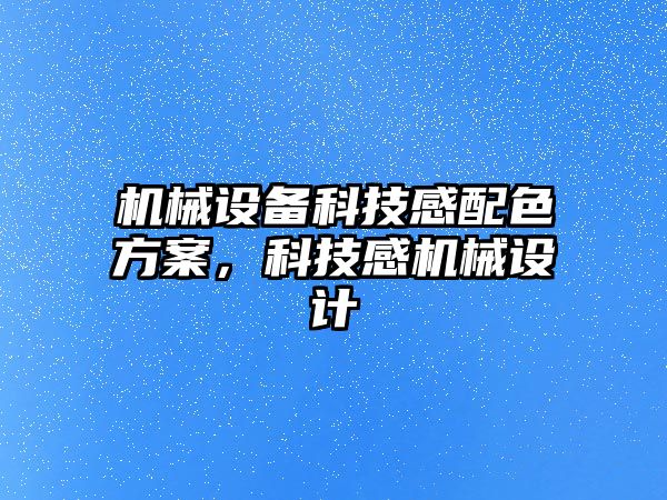 機械設(shè)備科技感配色方案，科技感機械設(shè)計