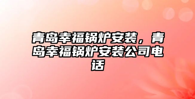 青島幸福鍋爐安裝，青島幸福鍋爐安裝公司電話