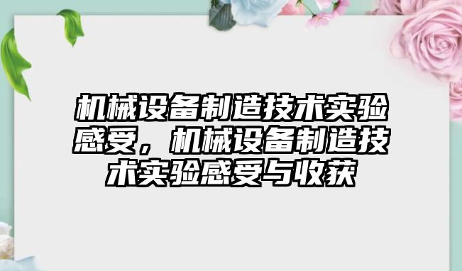 機械設備制造技術實驗感受，機械設備制造技術實驗感受與收獲