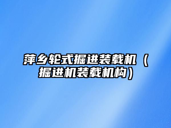 萍鄉(xiāng)輪式掘進(jìn)裝載機(jī)（掘進(jìn)機(jī)裝載機(jī)構(gòu)）