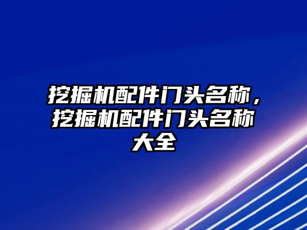 挖掘機配件門頭名稱，挖掘機配件門頭名稱大全