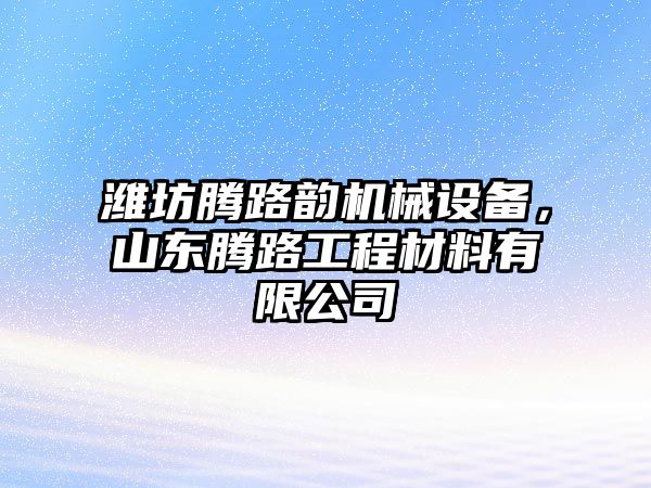 濰坊騰路韻機械設(shè)備，山東騰路工程材料有限公司