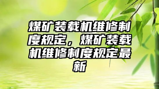 煤礦裝載機(jī)維修制度規(guī)定，煤礦裝載機(jī)維修制度規(guī)定最新